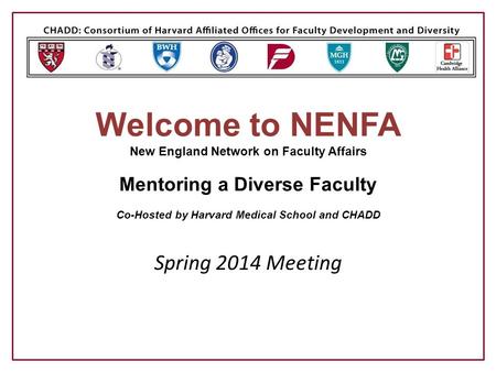 Welcome to NENFA New England Network on Faculty Affairs Mentoring a Diverse Faculty Co-Hosted by Harvard Medical School and CHADD Spring 2014 Meeting.