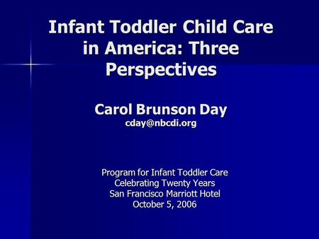 Infant Toddler Child Care in America: Three Perspectives Carol Brunson Day Program for Infant Toddler Care Celebrating Twenty Years San.