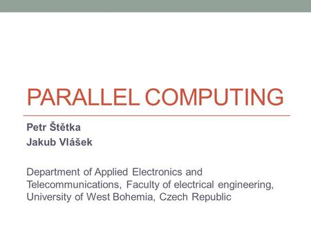 PARALLEL COMPUTING Petr Štětka Jakub Vlášek Department of Applied Electronics and Telecommunications, Faculty of electrical engineering, University of.