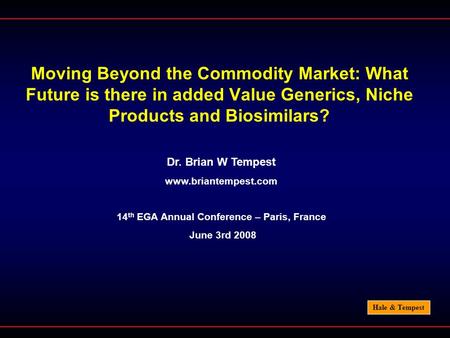 Hale & Tempest Moving Beyond the Commodity Market: What Future is there in added Value Generics, Niche Products and Biosimilars? Dr. Brian W Tempest www.briantempest.com.