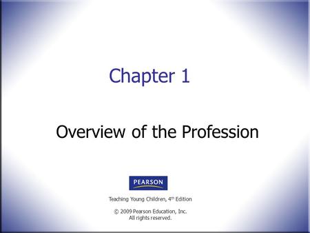 Teaching Young Children, 4 th Edition © 2009 Pearson Education, Inc. All rights reserved. Chapter 1 Overview of the Profession.