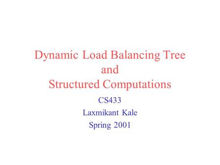 Dynamic Load Balancing Tree and Structured Computations CS433 Laxmikant Kale Spring 2001.