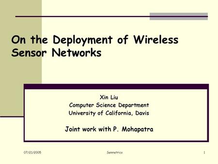 07/21/2005 Senmetrics1 Xin Liu Computer Science Department University of California, Davis Joint work with P. Mohapatra On the Deployment of Wireless Sensor.