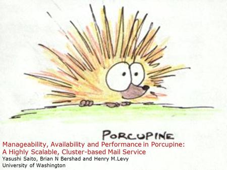 Manageability, Availability and Performance in Porcupine: A Highly Scalable, Cluster-based Mail Service Yasushi Saito, Brian N Bershad and Henry M.Levy.