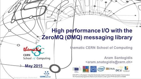 High performance I/O with the ZeroMQ (ØMQ) messaging library thematic CERN School of Computing Aram Santogidis › May 2015.