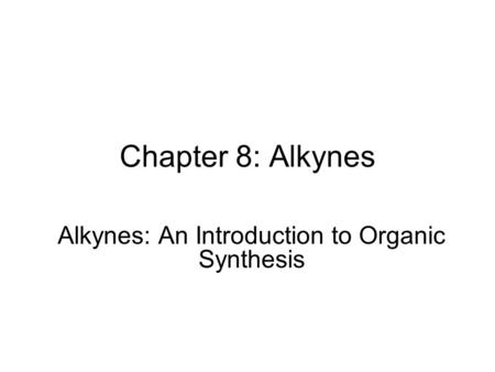 Chapter 8: Alkynes Alkynes: An Introduction to Organic Synthesis.