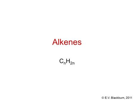 © E.V. Blackburn, 2011 Alkenes C n H 2n. © E.V. Blackburn, 2011 Alkenes called unsaturated hydrocarbons also known as olefins (oleum, latin, oil; facere,