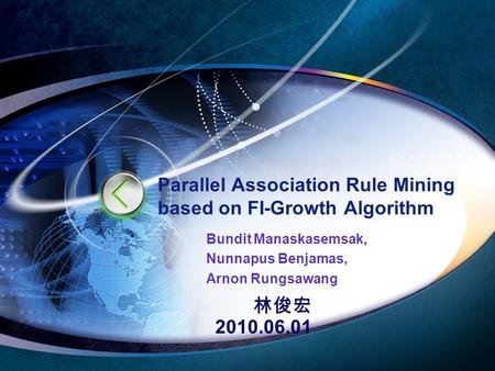 林俊宏 2010.06.01 Parallel Association Rule Mining based on FI-Growth Algorithm Bundit Manaskasemsak, Nunnapus Benjamas, Arnon Rungsawang.