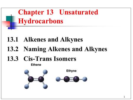 1 13.1 Alkenes and Alkynes 13.2 Naming Alkenes and Alkynes 13.3 Cis-Trans Isomers Chapter 13 Unsaturated Hydrocarbons.