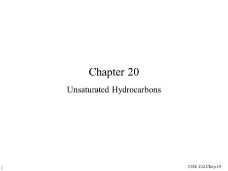 1 CHE 102 Chap 19 Chapter 20 Unsaturated Hydrocarbons.