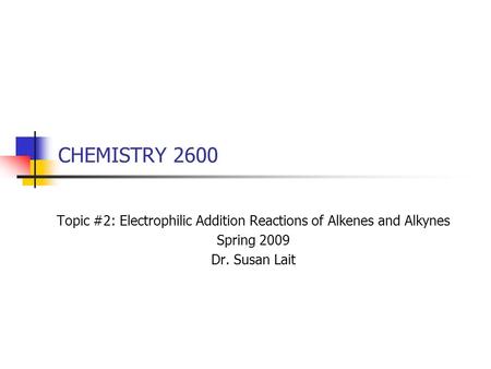 CHEMISTRY 2600 Topic #2: Electrophilic Addition Reactions of Alkenes and Alkynes Spring 2009 Dr. Susan Lait.