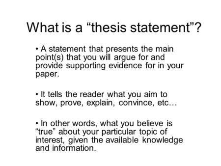 What is a “thesis statement”? A statement that presents the main point(s) that you will argue for and provide supporting evidence for in your paper. It.