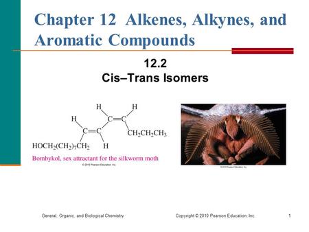 General, Organic, and Biological Chemistry Copyright © 2010 Pearson Education, Inc.1 Chapter 12 Alkenes, Alkynes, and Aromatic Compounds 12.2 Cis–Trans.