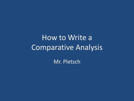 How to Write a Comparative Analysis Mr. Pletsch. Comparison-and-Contrast Essay Writing Comparison illustrates how two or more things are similar Contrast.