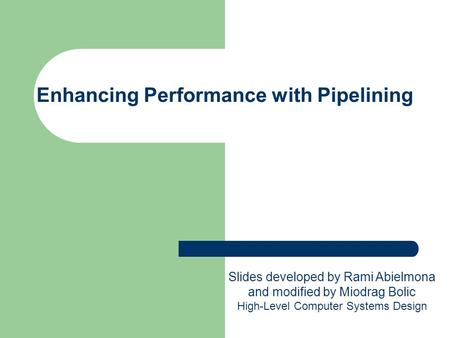 Enhancing Performance with Pipelining Slides developed by Rami Abielmona and modified by Miodrag Bolic High-Level Computer Systems Design.