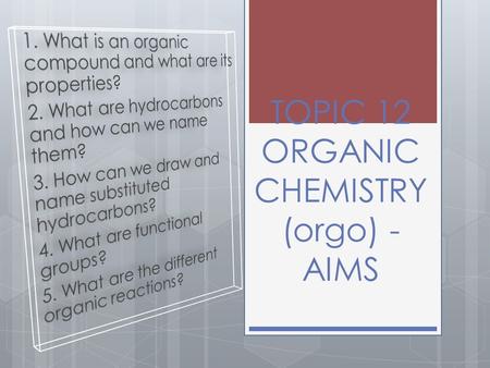 TOPIC 12 ORGANIC CHEMISTRY (orgo) - AIMS. What is organic chemistry?  Organic chemistry is the study of carbon and its compounds  Carbon forms 4 covalent.