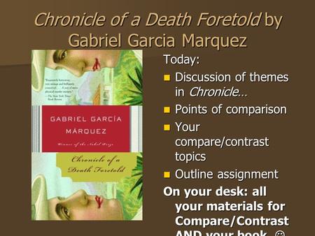 Chronicle of a Death Foretold by Gabriel Garcia Marquez Today: Discussion of themes in Chronicle… Discussion of themes in Chronicle… Points of comparison.