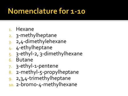 1. Hexane 2. 3-methylheptane 3. 2,4-dimethylehexane 4. 4-ethylheptane 5. 3-ethyl-2, 3-dimethylhexane 6. Butane 7. 3-ethyl-1-pentene 8. 2-methyl-5-propylheptane.