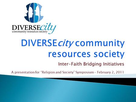 Inter-Faith Bridging Initiatives A presentation for “Religion and Society” Symposium – February 2, 2011.