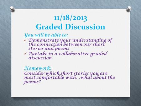 11/18/2013 Graded Discussion You will be able to: Demonstrate your understanding of the connection between our short stories and poems Partake in a collaborative.