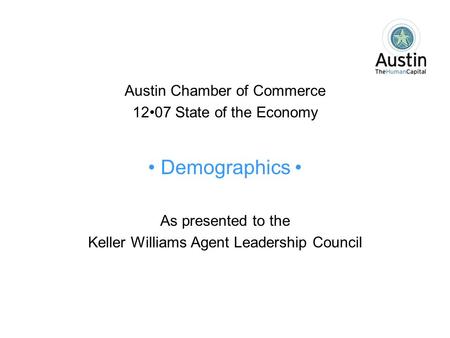 Austin Chamber of Commerce 1207 State of the Economy Demographics As presented to the Keller Williams Agent Leadership Council.