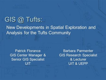 Tufts: New Developments in Spatial Exploration and Analysis for the Tufts Community Patrick Florance GIS Center Manager & Senior GIS Specialist UIT.