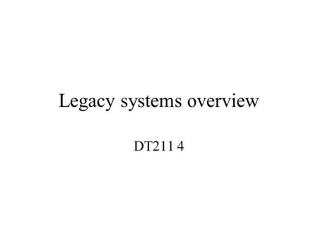 Legacy systems overview DT211 4. Legacy System definition “Legacy system is deficiency in a system in terms of its suitability to the business, its Platform.