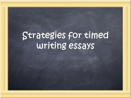Strategies for timed writing essays. Three steps: 1.Plan (25%) 2.Compose (50%) 3.Revise (25%)