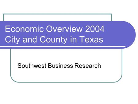 Economic Overview 2004 City and County in Texas Southwest Business Research.