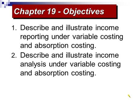 1. Describe and illustrate income reporting under variable costing and absorption costing. 2. Describe and illustrate income analysis under variable costing.