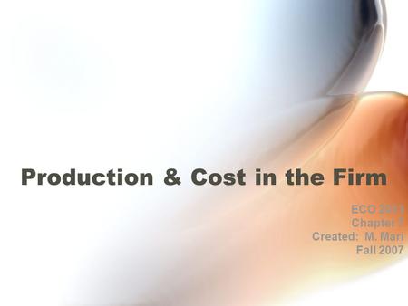 Production & Cost in the Firm ECO 2013 Chapter 7 Created: M. Mari Fall 2007.