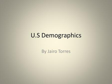 U.S Demographics By Jairo Torres. Population in the 1930’s rankstatepopulation 1New York12,588,066 2Pennsylvania9,631,350 3Illinois7,630,654 4Texas5,824,715.