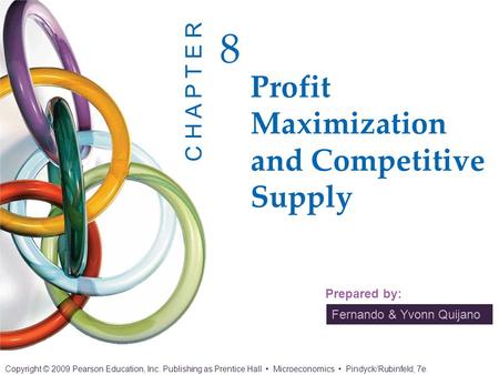 Fernando & Yvonn Quijano Prepared by: Profit Maximization and Competitive Supply 8 C H A P T E R Copyright © 2009 Pearson Education, Inc. Publishing as.