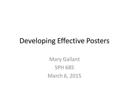 Developing Effective Posters Mary Gallant SPH 685 March 6, 2015.