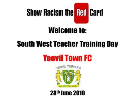 Welcome to: South West Teacher Training Day Yeovil Town FC 28 th June 2010.