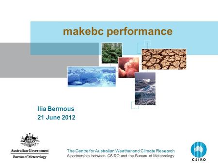 The Centre for Australian Weather and Climate Research A partnership between CSIRO and the Bureau of Meteorology makebc performance Ilia Bermous 21 June.