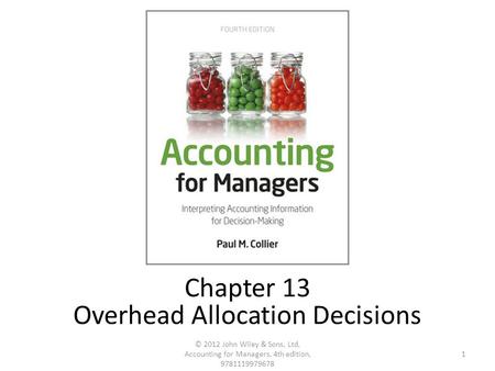 1 © 2012 John Wiley & Sons, Ltd, Accounting for Managers, 4th edition, 9781119979678 Chapter 13 Overhead Allocation Decisions.
