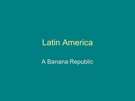 Latin America A Banana Republic. What is a Banana Republic? Brainstorm.