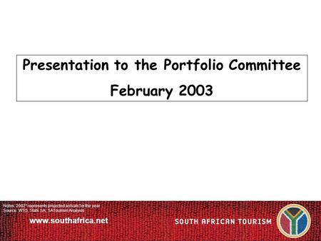 Www.southafrica.net Notes: 2002* represents projected arrivals for the year Source: WTO, Stats SA, SATourism Analysis Presentation to the Portfolio Committee.