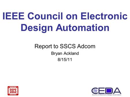 IEEE Council on Electronic Design Automation Report to SSCS Adcom Bryan Ackland 8/15/11.