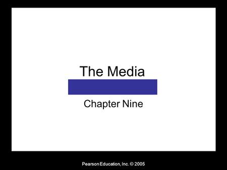 Pearson Education, Inc. © 2005 The Media Chapter Nine.