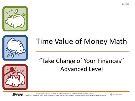 © Family Economics & Financial Education – May 2012 – Time Value of Money Math – Slide 1 Funded by a grant from Take Charge America, Inc. to the Norton.