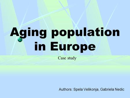 Aging population in Europe Authors: Spela Velikonja, Gabriela Nedic Case study.