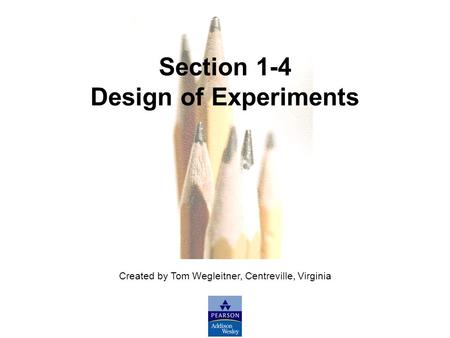 Created by Tom Wegleitner, Centreville, Virginia Section 1-4 Design of Experiments.