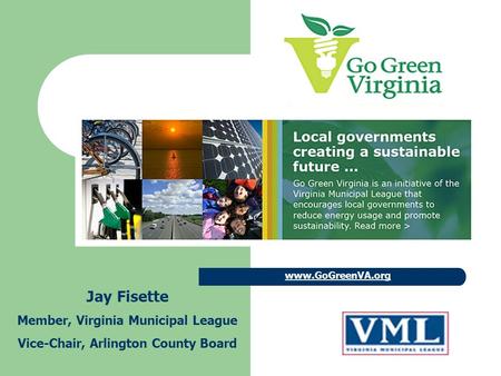 Www.GoGreenVA.org Jay Fisette Member, Virginia Municipal League Vice-Chair, Arlington County Board.