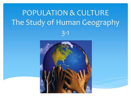 POPULATION & CULTURE The Study of Human Geography 3-1.