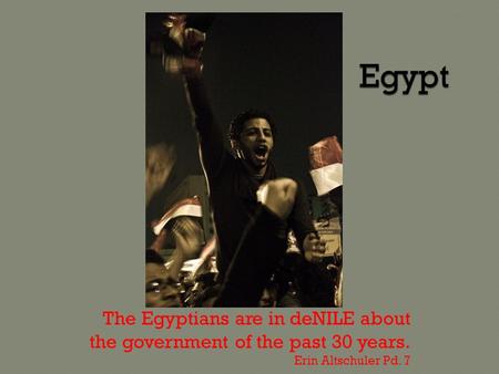 The Egyptians are in deNILE about the government of the past 30 years. Erin Altschuler Pd. 7.