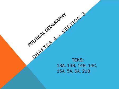 POLITICAL GEOGRAPHY CHAPTER 4 – SECTION 3 TEKS: 13A, 13B, 14B, 14C, 15A, 5A, 6A, 21B.