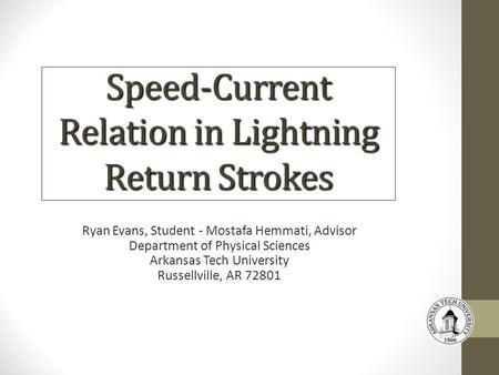 Speed-Current Relation in Lightning Return Strokes Ryan Evans, Student - Mostafa Hemmati, Advisor Department of Physical Sciences Arkansas Tech University.