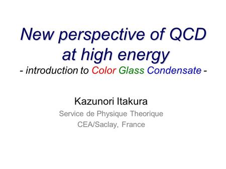 New perspective of QCD at high energy New perspective of QCD at high energy - introduction to Color Glass Condensate - Kazunori Itakura Service de Physique.